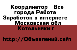 ONLINE Координатор - Все города Работа » Заработок в интернете   . Московская обл.,Котельники г.